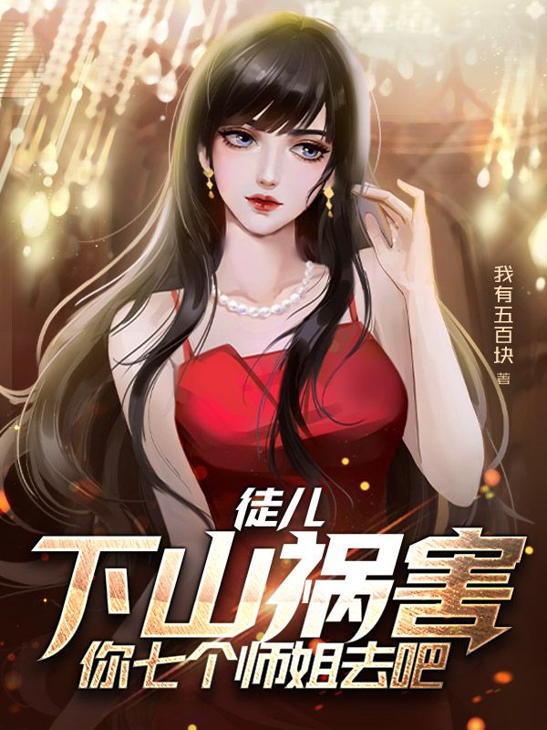 徒儿，下山祸害你七个师姐去吧叶青云师姐老者林迎夏免费阅读_徒儿，下山祸害你七个师姐去吧小说阅读
