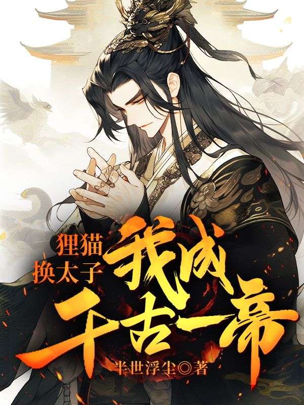热门推荐狸猫换太子，我成千古一帝江宁太子_狸猫换太子，我成千古一帝(江宁太子)最新免费