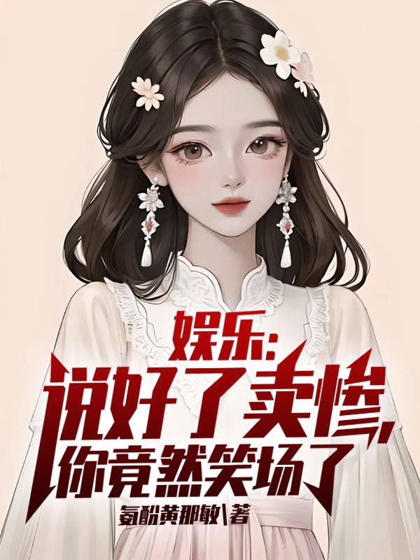全文免费娱乐：说好了卖惨，你竟然笑场了苏也_娱乐：说好了卖惨，你竟然笑场了(苏也)小说全本章节