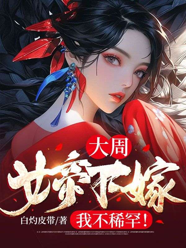 最近很火的小说大周：女帝下嫁？我不稀罕！明野沈云锦_大周：女帝下嫁？我不稀罕！(明野沈云锦)小说全本