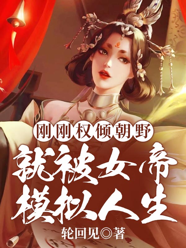 最新刚刚权倾朝野，就被女帝模拟人生周贞文梁照_刚刚权倾朝野，就被女帝模拟人生(周贞文梁照)全本章节阅读