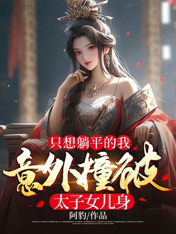 全本免费只想躺平的我，意外撞破太子女儿身赵丹青杨焱_只想躺平的我，意外撞破太子女儿身(赵丹青杨焱)免费小说