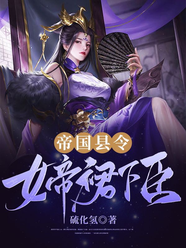 必读小说帝国县令：女帝裙下臣许少川胡虎姬如月青梅_帝国县令：女帝裙下臣(许少川胡虎姬如月青梅)小说阅读