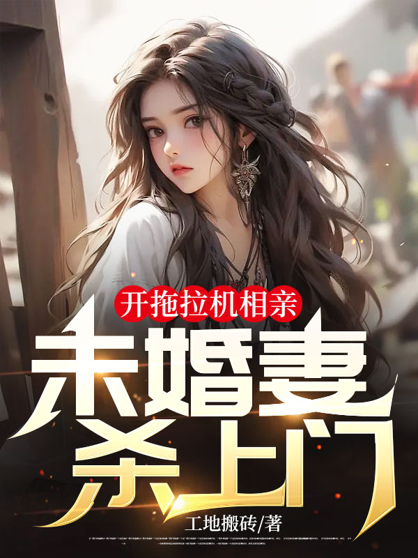 必读小说开拖拉机相亲，未婚妻杀上门刘钦吕傲晴_开拖拉机相亲，未婚妻杀上门(刘钦吕傲晴)最新免费
