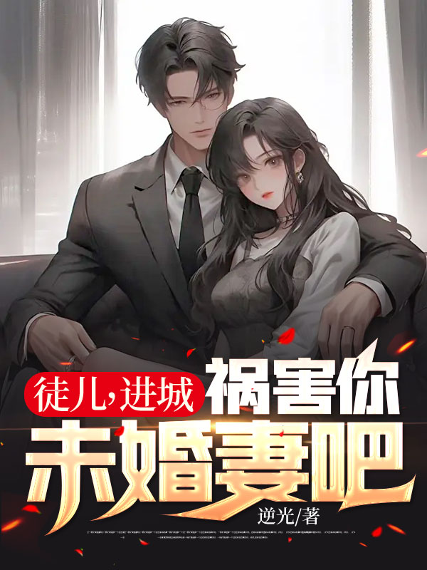 全本小说徒儿，进城祸害你未婚妻吧萧逸师娘白袍道士郑芸_徒儿，进城祸害你未婚妻吧(萧逸师娘白袍道士郑芸)全文阅读