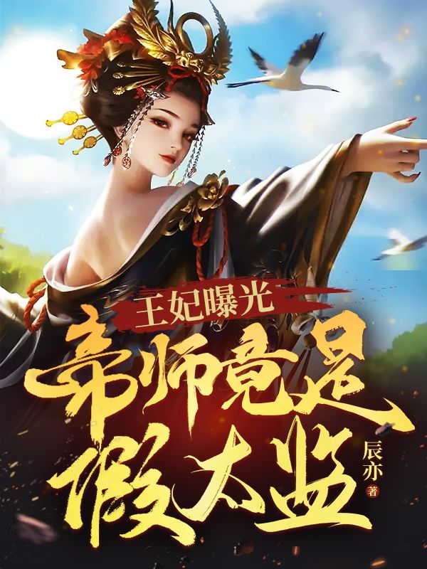 最新王妃曝光：帝师竟是假太监李辰冰儿郑九思温兮雨_王妃曝光：帝师竟是假太监(李辰冰儿郑九思温兮雨)免费小说