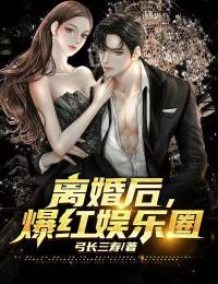 热门推荐离婚后，爆火娱乐圈陆明刘露露_离婚后，爆火娱乐圈(陆明刘露露)全本小说