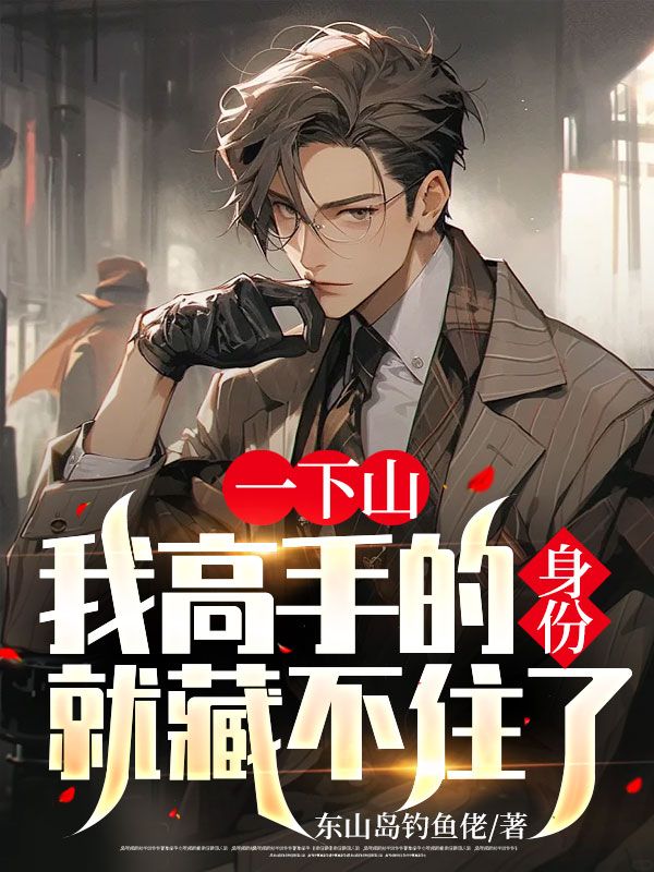 大结局一下山，我高手的身份就藏不住了周禄徐家小姐老陈小王_一下山，我高手的身份就藏不住了(周禄徐家小姐老陈小王)小说全本章节