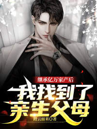 必看小说《继承亿万家产后，我找到了亲生父母》小说_(主角是李明哲李福昌张霞王友德)继承亿万家产后，我找到了亲生父母免费小说