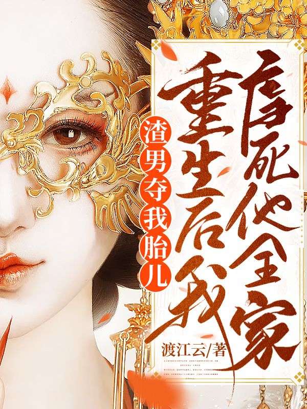 全本《渣男夺我胎儿，重生后我虐死他全家》小说_(主角是谢姮陈文远陈敬宇)渣男夺我胎儿，重生后我虐死他全家小说全文阅读