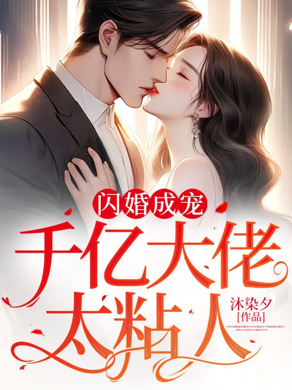 抖音热门闪婚成宠：千亿大佬太粘人叶颜叶文华乔心如刘卿_闪婚成宠：千亿大佬太粘人(叶颜叶文华乔心如刘卿)免费全本阅读