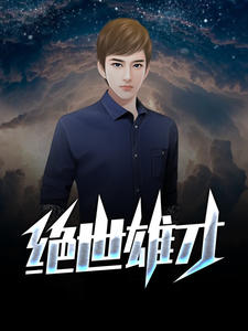 无删减绝世雄才王小天吴邵康姚姗姗林秀娥_绝世雄才(王小天吴邵康姚姗姗林秀娥)免费阅读