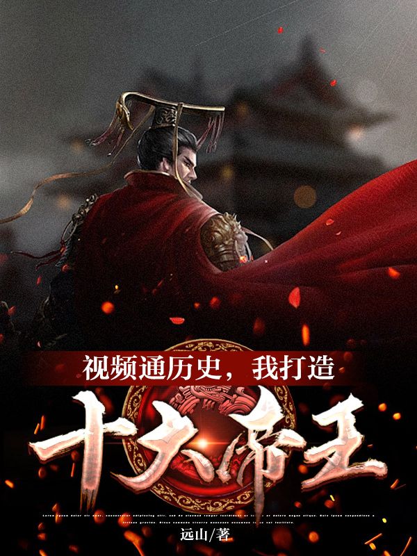 最近很火的小说视频通历史，我打造十大帝王杨平_视频通历史，我打造十大帝王(杨平)小说全文阅读