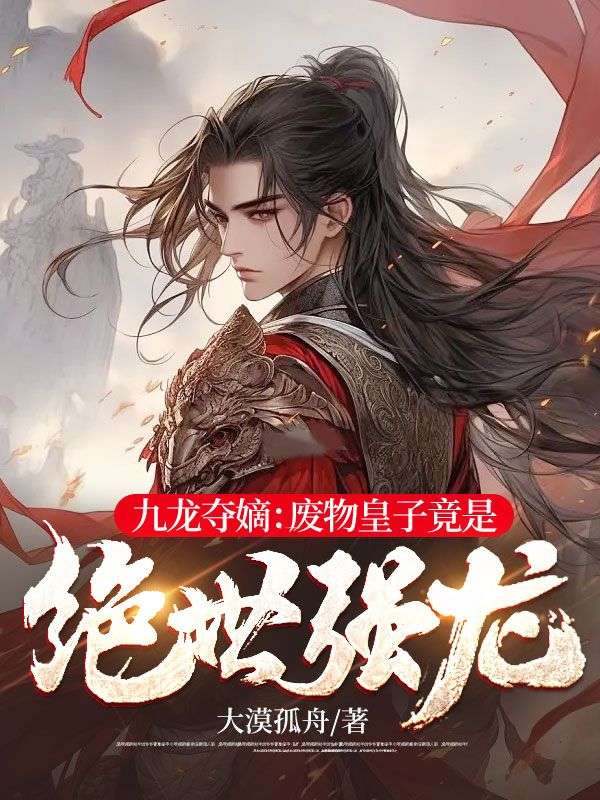 最新章节九龙夺嫡：废物皇子竟是绝世强龙萧景炎春红林青云_九龙夺嫡：废物皇子竟是绝世强龙(萧景炎春红林青云)无弹窗大结局