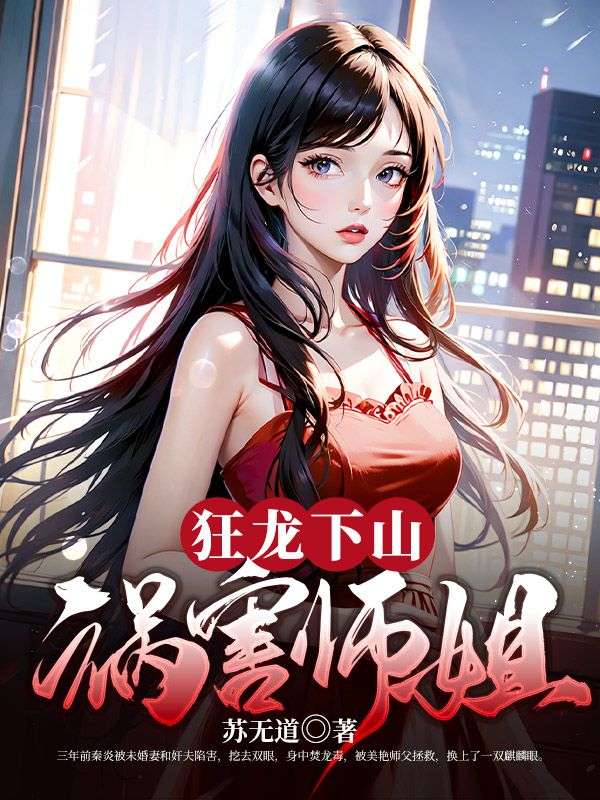 精选推荐狂龙下山祸害师姐秦炎玉仙子夏雨欣潘子龙_狂龙下山祸害师姐(秦炎玉仙子夏雨欣潘子龙)小说全文免费阅读