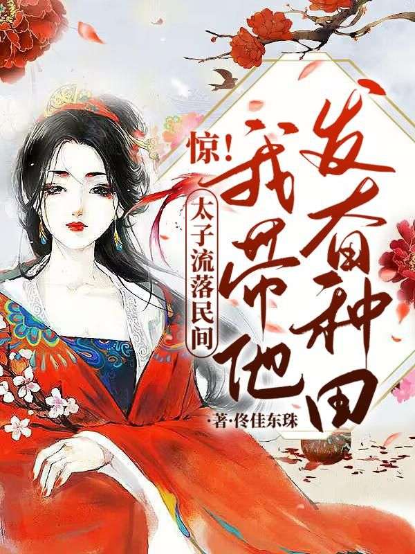 精选推荐《惊！太子流落民间？我带他发奋种田！》小说_(主角是顾云萝何英娇何英书梁阿满)惊！太子流落民间？我带他发奋种田！全本章节阅读