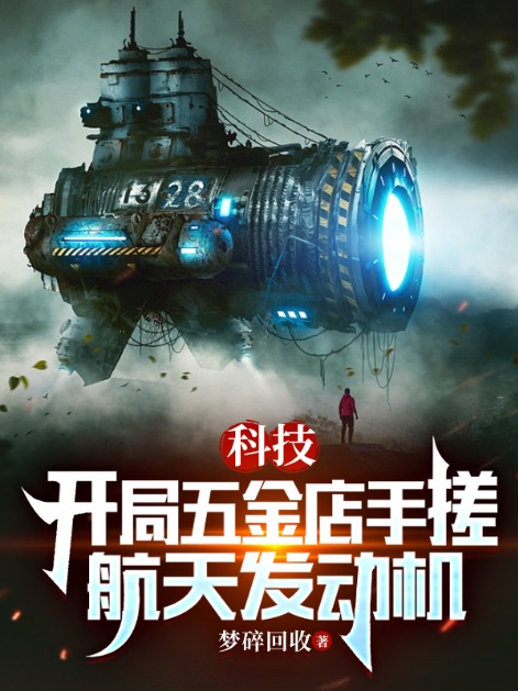 无广告小说科技：开局五金店手搓航天发动机叶秦苏建军张飞跃_科技：开局五金店手搓航天发动机(叶秦苏建军张飞跃)免费小说
