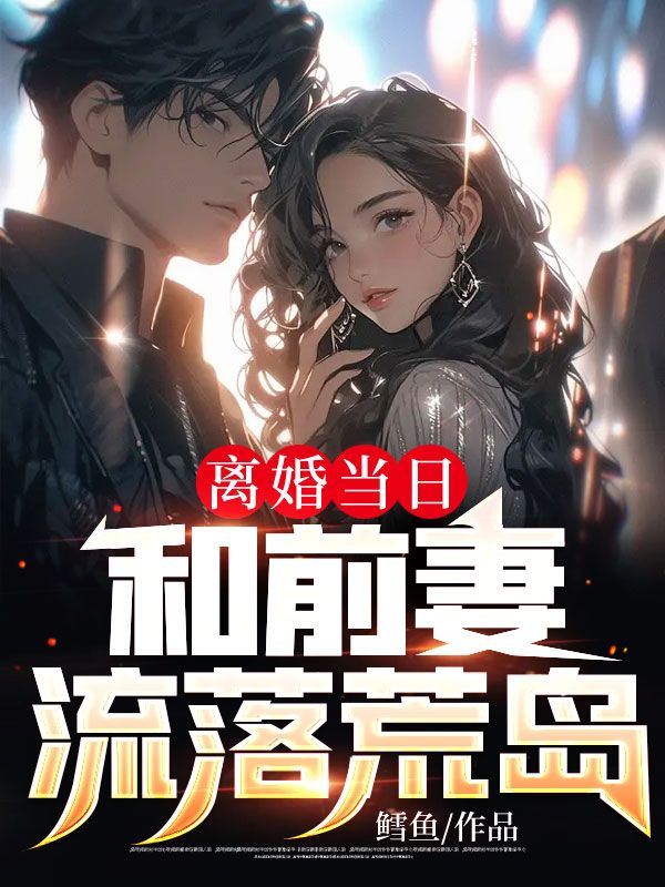 离婚当日，和前妻流落荒岛秦让萧雅免费阅读_离婚当日，和前妻流落荒岛小说全文阅读
