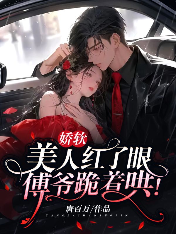 全本免费娇软美人红了眼，傅爷跪着哄！阮梨傅砚礼苏婉卿傅承洲_娇软美人红了眼，傅爷跪着哄！(阮梨傅砚礼苏婉卿傅承洲)无弹窗大结局