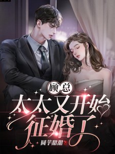 推荐《顾总，太太又开始征婚了》小说_(主角是顾旭尧秦舟舟江昭简云溪)顾总，太太又开始征婚了小说最新章节