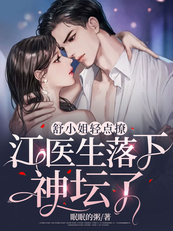 热门小说《舒小姐轻点撩，江医生落下神坛了》小说_(主角是江云舟舒柠舒芸宋芳玉)舒小姐轻点撩，江医生落下神坛了小说最新章节