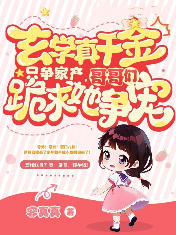 全本《玄学真千金只争家产，哥哥们跪求她争宠》小说_(主角是灵灼沐家谢云炎)玄学真千金只争家产，哥哥们跪求她争宠小说免费阅读