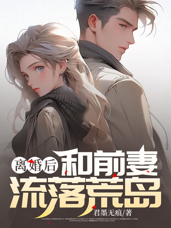 离婚后，和前妻流落荒岛林海方莹萧青染陈俊安免费全本阅读_离婚后，和前妻流落荒岛免费阅读