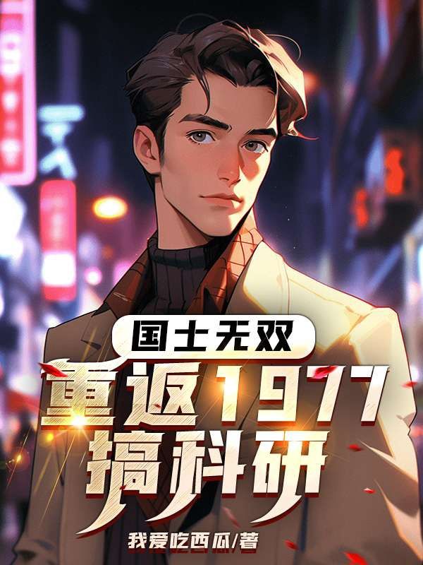 无删减《国士无双：重返1977搞科研》小说_(主角是陈海峰王文秀王拥军王爱军)国士无双：重返1977搞科研最新章节