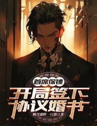 全网爆火《首席保镖：开局签下协议婚书》小说_(主角是沈舒悦于明洋小尹)首席保镖：开局签下协议婚书全本小说