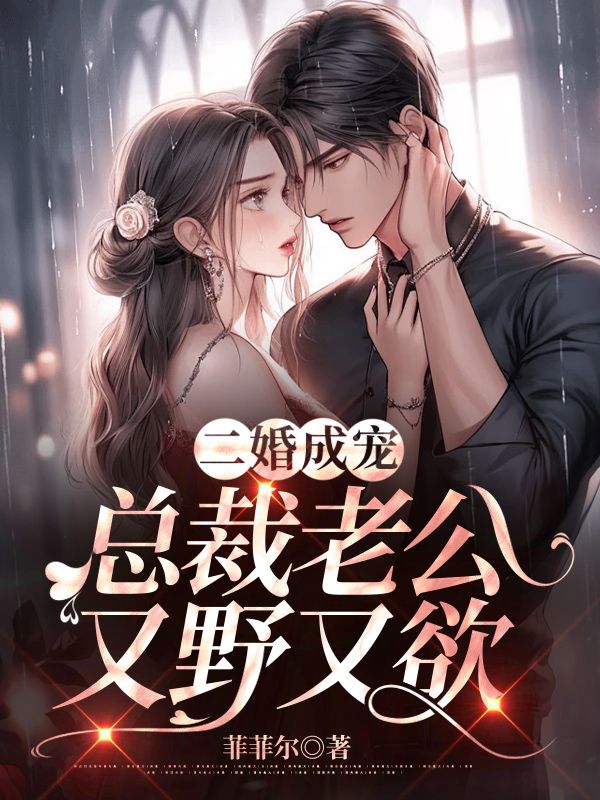 全文小说《二婚成宠：总裁老公又野又欲》小说_(主角是商锦意陈晏初姜雪宁商妍)二婚成宠：总裁老公又野又欲全文阅读