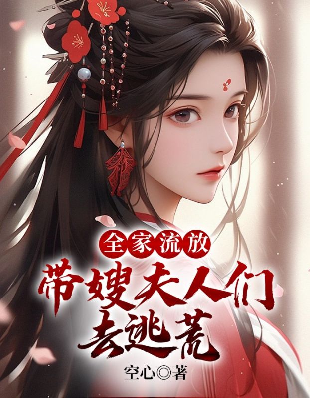 精品推荐全家流放：带嫂夫人们去逃荒陈平安罗生堂陈长络陈尊_全家流放：带嫂夫人们去逃荒(陈平安罗生堂陈长络陈尊)最新小说