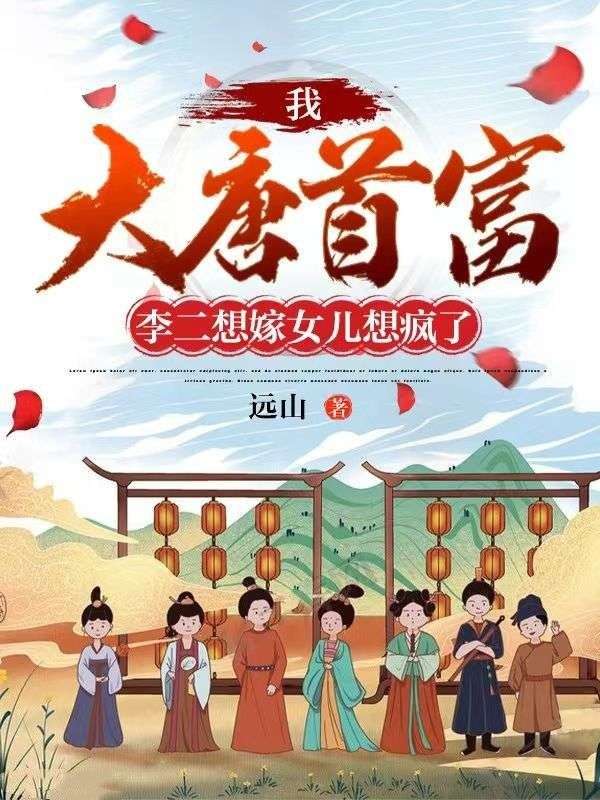 热门推荐我，大唐首富，李二想嫁女儿想疯了秦羽秦琼尉迟恭程咬金_我，大唐首富，李二想嫁女儿想疯了(秦羽秦琼尉迟恭程咬金)全文阅读