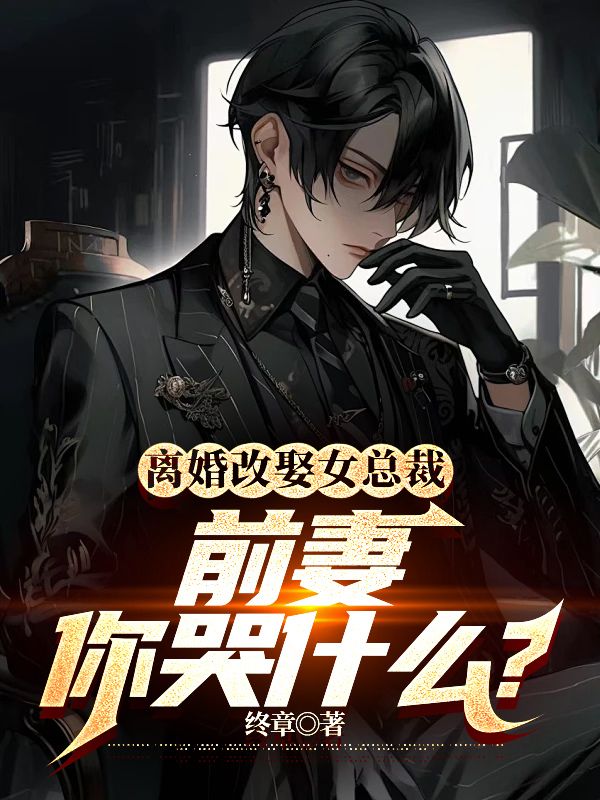 必看小说《离婚改娶女总裁，前妻你哭什么？》小说_(主角是乾风黄蓉沈傲雪六爷)离婚改娶女总裁，前妻你哭什么？小说全本