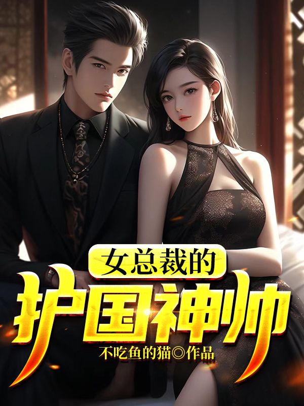 无广告小说《女总裁的护国神帅》小说_(主角是叶天韩若雪叶言言赵兰芝)女总裁的护国神帅小说全本