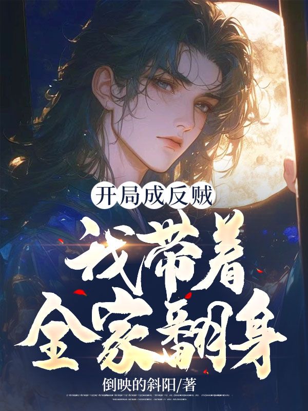 全网爆火《开局成反贼，我带着全家翻身！》小说_(主角是李公公老夫人柳云歌小翠)开局成反贼，我带着全家翻身！小说免费阅读全文