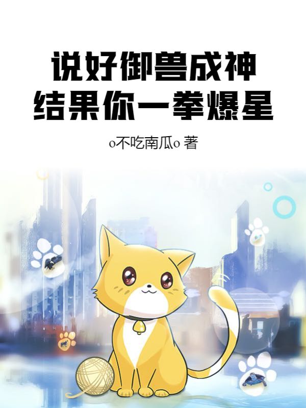说好御兽成神，结果你一拳爆星？张轩李敏穆青张凯免费小说_说好御兽成神，结果你一拳爆星？全本章节阅读