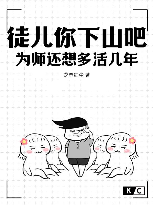 徒儿你下山吧，为师还想多活几年苏无名宋无忌小说全本_徒儿你下山吧，为师还想多活几年小说全文免费阅读