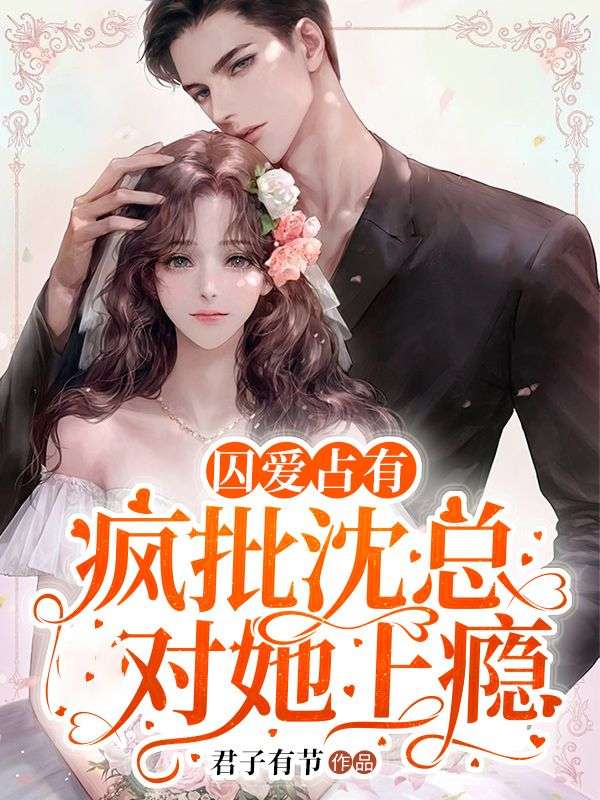 免费小说《囚爱占有：疯批沈总对她上瘾》小说_(主角是朝盛歌沈以砚盛婷婷朝天)囚爱占有：疯批沈总对她上瘾小说免费阅读全文