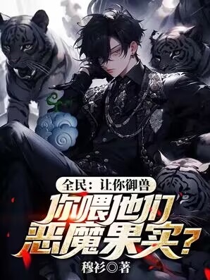 全民：让你御兽，你喂他们恶魔果实？洪元苏雯雯孙罗成小说免费阅读_全民：让你御兽，你喂他们恶魔果实？最新全本小说
