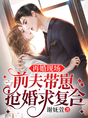 全文小说《再婚现场，前夫带崽抢婚求复合》小说_(主角是秦铭洲席瑶林美娜林美心)再婚现场，前夫带崽抢婚求复合最新免费