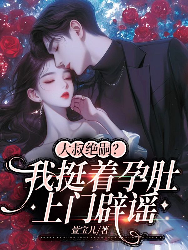 精品推荐《大叔绝嗣？我挺着孕肚上门辟谣》小说_(主角是叶声声陆时宴林致远陆时归)大叔绝嗣？我挺着孕肚上门辟谣小说无广告