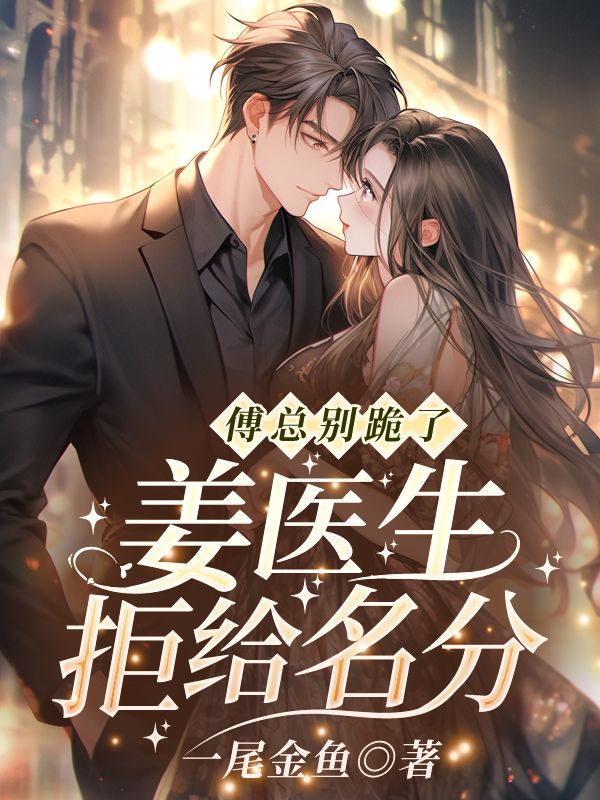 网文精选_傅总别跪了，姜医生拒给名分！_一尾金鱼_姜吟傅云川桑禾