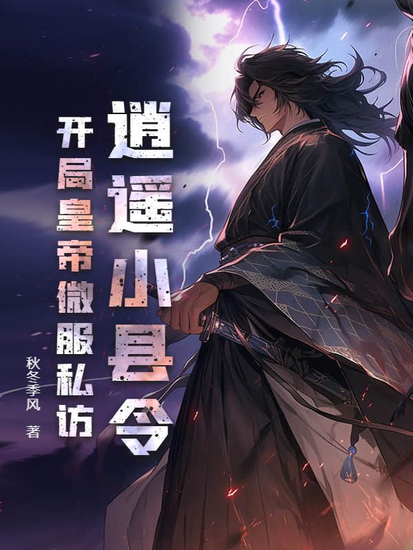 逍遥小县令，开局皇帝微服私访夏帝齐牧赵大人阿龙小说全文免费阅读_逍遥小县令，开局皇帝微服私访全本小说