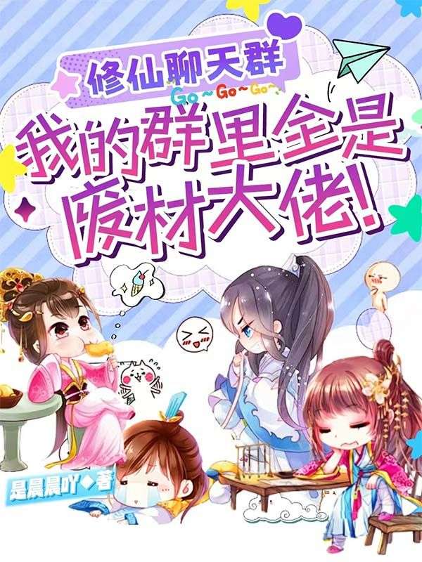 修仙聊天群：我的群里全是废材大佬！林无尘王德发江祈雪沐凝薇免费全本_修仙聊天群：我的群里全是废材大佬！小说阅读