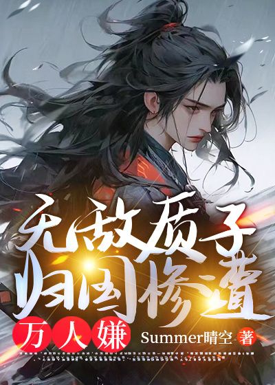 无敌质子，归国惨遭万人嫌秦乾司理乌烈铁勒小朵全文小说_无敌质子，归国惨遭万人嫌小说免费阅读全文