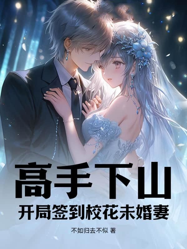 高手下山：开局签到校花未婚妻段无痕王寡妇韩城颜鸣君小说免费阅读全文_高手下山：开局签到校花未婚妻小说免费阅读
