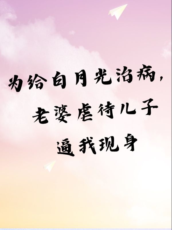 为给白月光治病，老婆虐待儿子逼我现身季思涵邵安宇许墨邵满满免费小说_为给白月光治病，老婆虐待儿子逼我现身最新免费